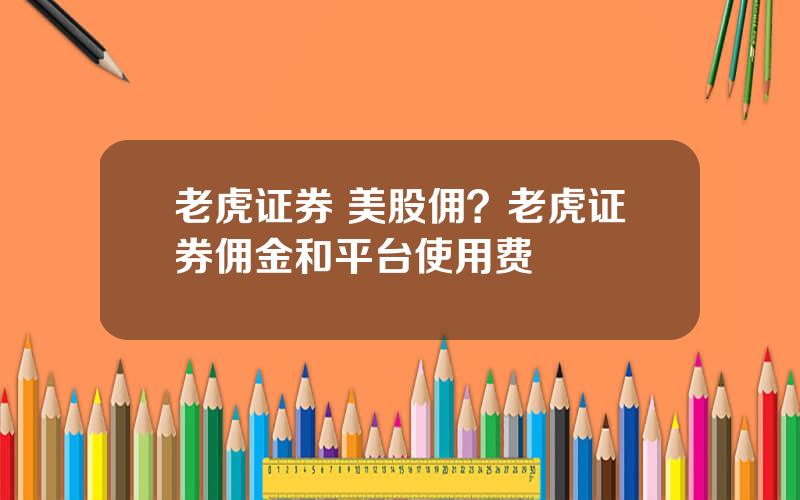 老虎证券 美股佣？老虎证券佣金和平台使用费